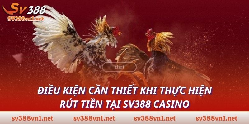 Điều kiện cần thiết khi thực hiện rút tiền tại SV388 casino